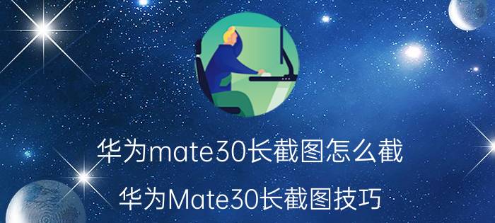 华为mate30长截图怎么截 华为Mate30长截图技巧